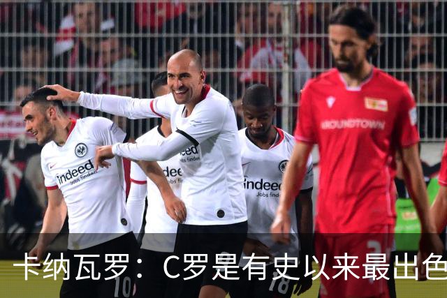 卡纳瓦罗：C罗是有史以来最出色的球员之一 但葡萄牙还有许多猛人